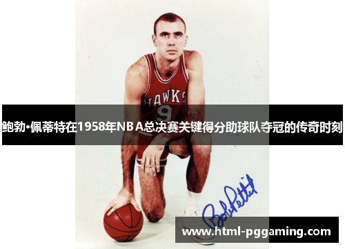 鲍勃·佩蒂特在1958年NBA总决赛关键得分助球队夺冠的传奇时刻