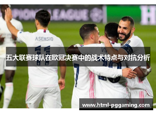 五大联赛球队在欧冠决赛中的战术特点与对抗分析