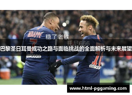 巴黎圣日耳曼成功之路与面临挑战的全面解析与未来展望