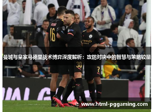 曼城与皇家马德里战术博弈深度解析：攻防对决中的智慧与策略较量