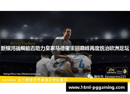 新银河战舰能否助力皇家马德里重回巅峰再度统治欧洲足坛