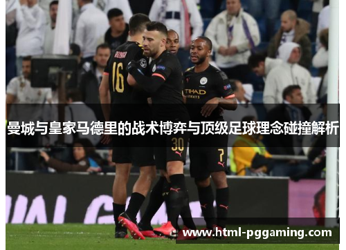 曼城与皇家马德里的战术博弈与顶级足球理念碰撞解析