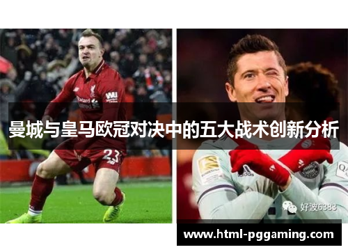 曼城与皇马欧冠对决中的五大战术创新分析