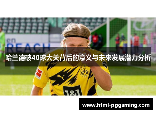 哈兰德破40球大关背后的意义与未来发展潜力分析
