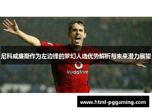 尼科威廉斯作为左边锋的梦幻人选优势解析与未来潜力展望