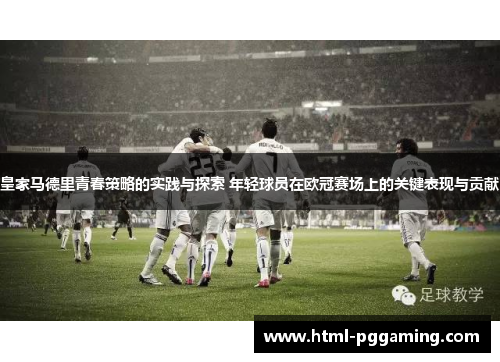 皇家马德里青春策略的实践与探索 年轻球员在欧冠赛场上的关键表现与贡献