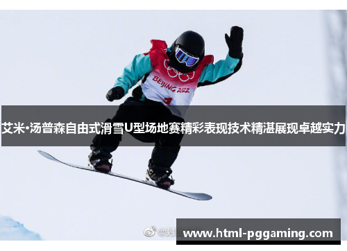 艾米·汤普森自由式滑雪U型场地赛精彩表现技术精湛展现卓越实力