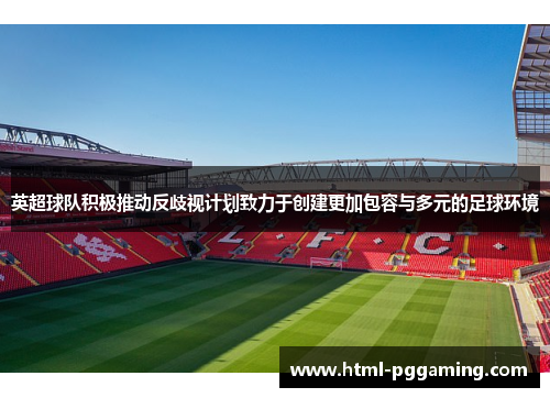 英超球队积极推动反歧视计划致力于创建更加包容与多元的足球环境