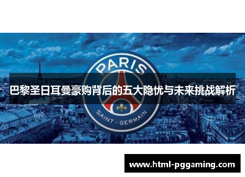 巴黎圣日耳曼豪购背后的五大隐忧与未来挑战解析