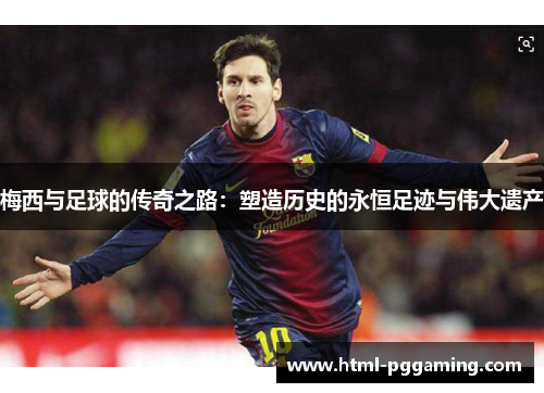 梅西与足球的传奇之路：塑造历史的永恒足迹与伟大遗产