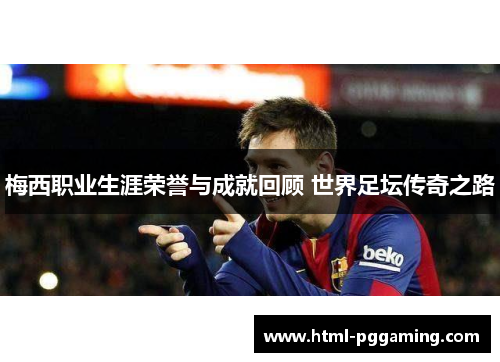 梅西职业生涯荣誉与成就回顾 世界足坛传奇之路