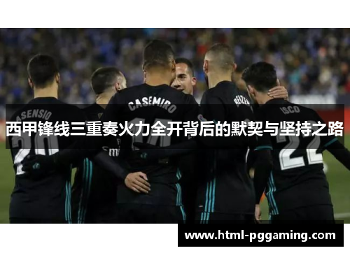 西甲锋线三重奏火力全开背后的默契与坚持之路