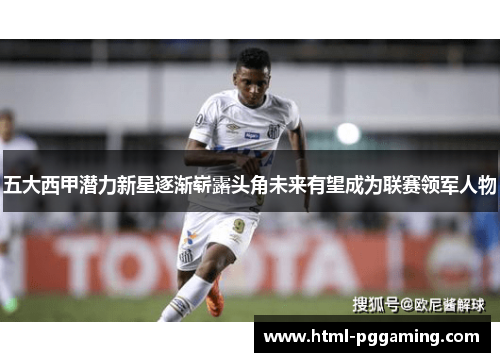 五大西甲潜力新星逐渐崭露头角未来有望成为联赛领军人物