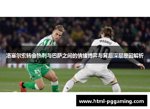 洛塞尔索转会热刺与巴萨之间的情绪博弈与背后深层原因解析