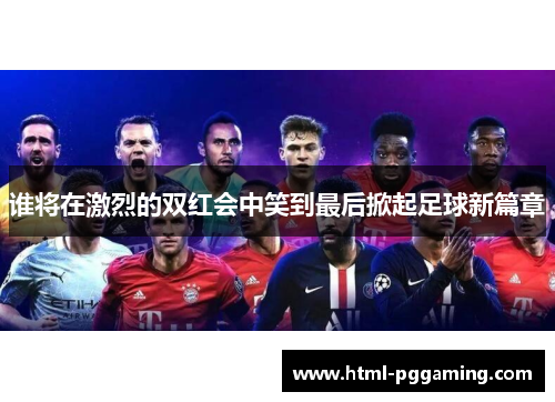谁将在激烈的双红会中笑到最后掀起足球新篇章