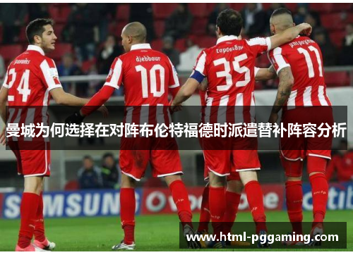 曼城为何选择在对阵布伦特福德时派遣替补阵容分析