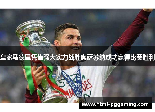 皇家马德里凭借强大实力战胜奥萨苏纳成功赢得比赛胜利