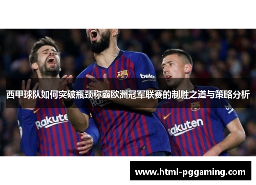 西甲球队如何突破瓶颈称霸欧洲冠军联赛的制胜之道与策略分析