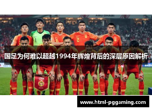国足为何难以超越1994年辉煌背后的深层原因解析