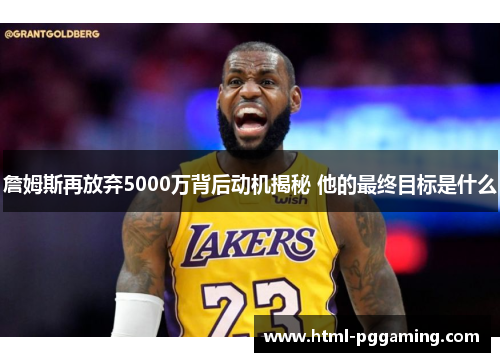 詹姆斯再放弃5000万背后动机揭秘 他的最终目标是什么
