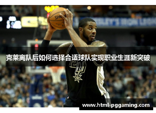 克莱离队后如何选择合适球队实现职业生涯新突破