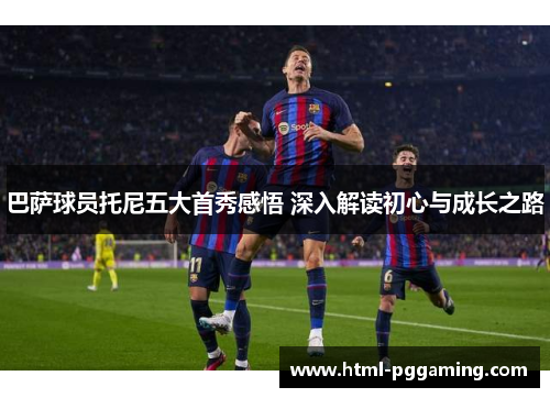 巴萨球员托尼五大首秀感悟 深入解读初心与成长之路