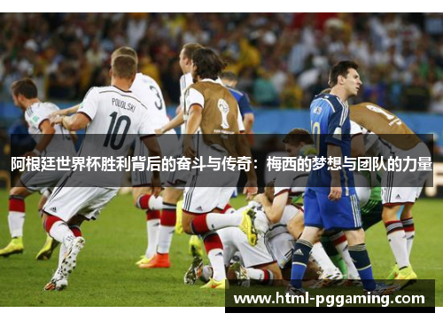 阿根廷世界杯胜利背后的奋斗与传奇：梅西的梦想与团队的力量