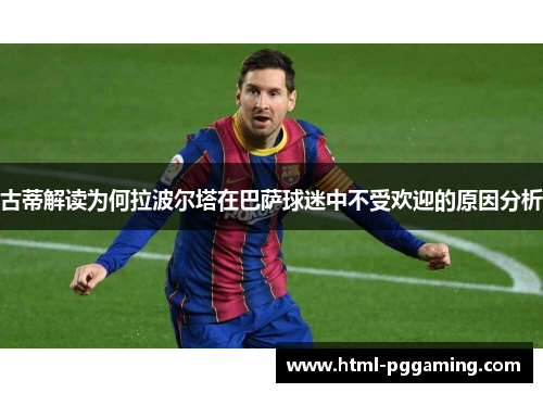 古蒂解读为何拉波尔塔在巴萨球迷中不受欢迎的原因分析