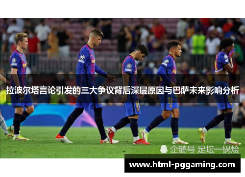 拉波尔塔言论引发的三大争议背后深层原因与巴萨未来影响分析