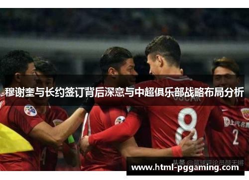 穆谢奎与长约签订背后深意与中超俱乐部战略布局分析