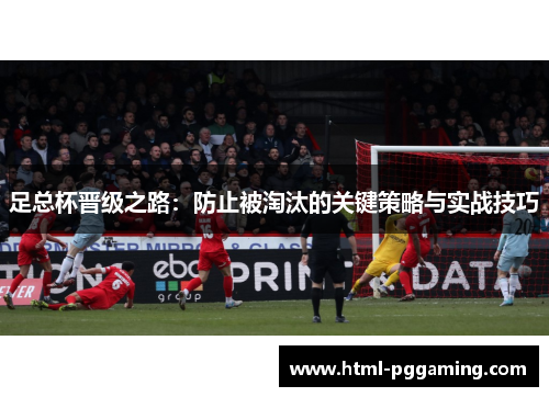 足总杯晋级之路：防止被淘汰的关键策略与实战技巧