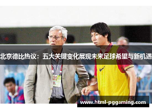 北京德比热议：五大关键变化展现未来足球希望与新机遇