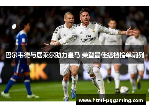 巴尔韦德与居莱尔助力皇马 荣登最佳搭档榜单前列