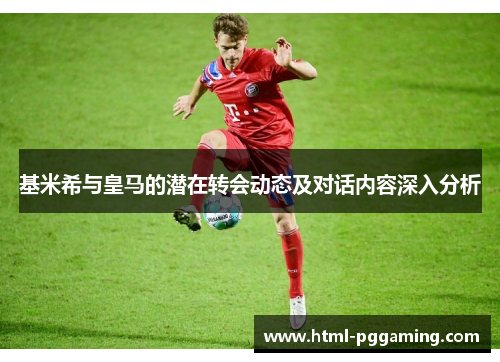 基米希与皇马的潜在转会动态及对话内容深入分析