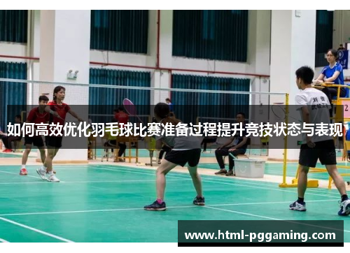 如何高效优化羽毛球比赛准备过程提升竞技状态与表现