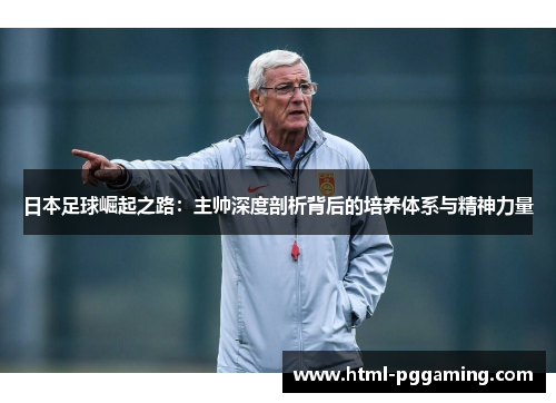 日本足球崛起之路：主帅深度剖析背后的培养体系与精神力量