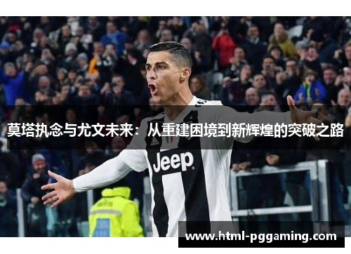 莫塔执念与尤文未来：从重建困境到新辉煌的突破之路