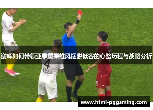 谢晖如何带领亚泰重振雄风摆脱低谷的心路历程与战略分析