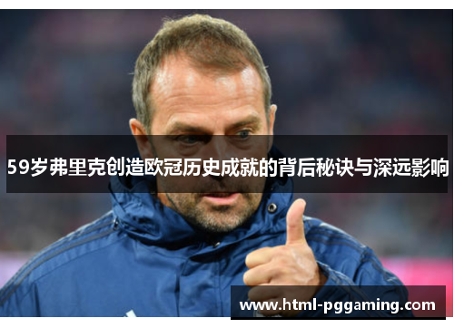 59岁弗里克创造欧冠历史成就的背后秘诀与深远影响