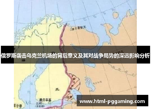 俄罗斯袭击乌克兰机场的背后意义及其对战争局势的深远影响分析