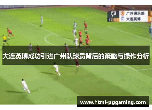 大连英博成功引进广州队球员背后的策略与操作分析
