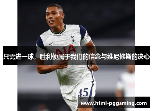 只需进一球，胜利便属于我们的信念与维尼修斯的决心