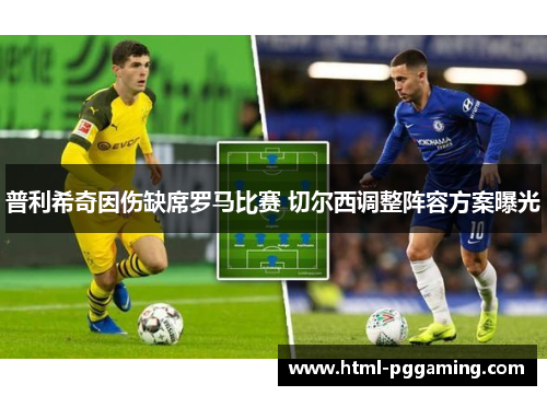 普利希奇因伤缺席罗马比赛 切尔西调整阵容方案曝光