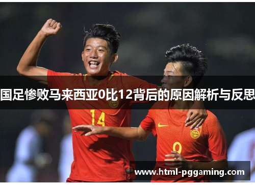 国足惨败马来西亚0比12背后的原因解析与反思