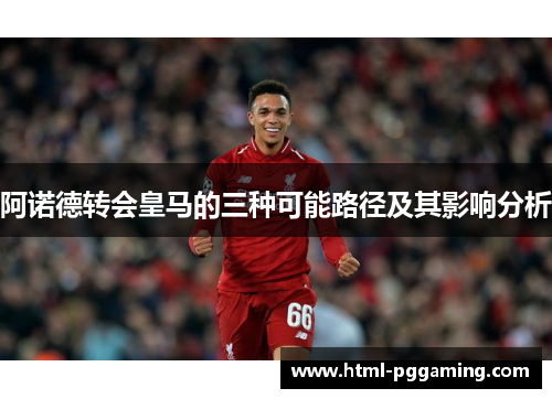 阿诺德转会皇马的三种可能路径及其影响分析