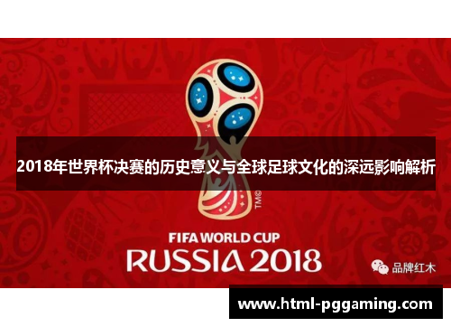 2018年世界杯决赛的历史意义与全球足球文化的深远影响解析