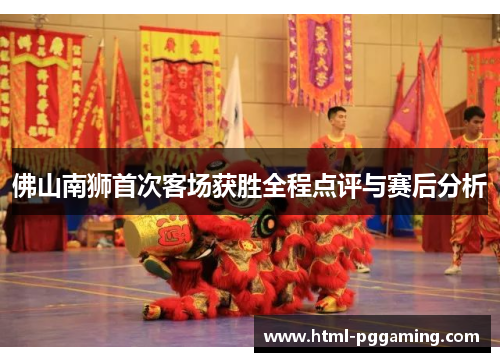 佛山南狮首次客场获胜全程点评与赛后分析