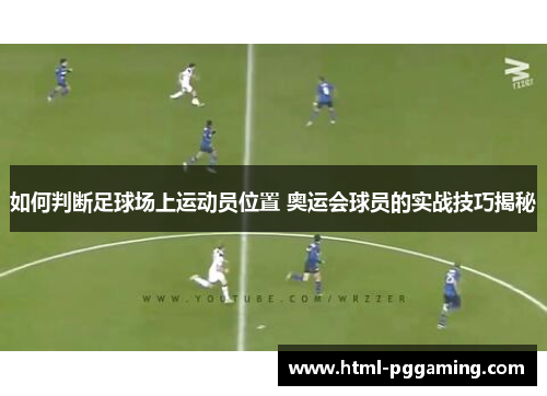 如何判断足球场上运动员位置 奥运会球员的实战技巧揭秘