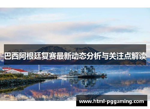 巴西阿根廷复赛最新动态分析与关注点解读