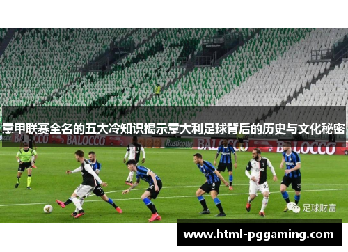 意甲联赛全名的五大冷知识揭示意大利足球背后的历史与文化秘密
